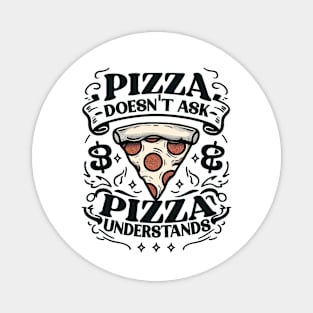 PIZZA DOESN’T ASK PIZZA UNDERSTANDS Funny Magnet